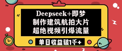 Deepseek+即梦制作建筑航拍大片超绝视频引爆流量单日收益破1k+-pcp资源社