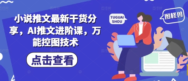 小说推文最新干货分享，AI推文进阶课，万能控图技术-pcp资源社