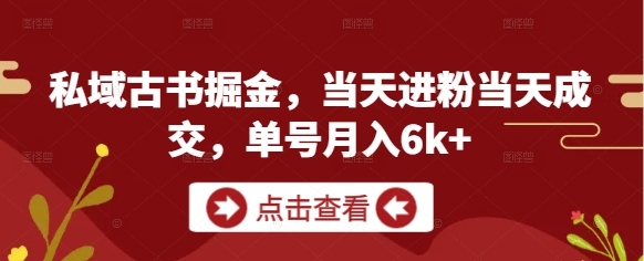 私域古书掘金，当天进粉当天成交，单号月入6k+-pcp资源社