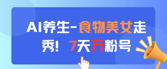 AI养生新玩法，食物美女走秀，7天万粉号-pcp资源社