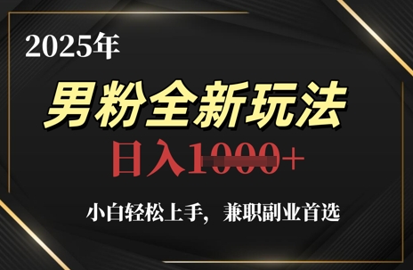 2025年男粉全新玩法，小白轻松上手，兼职副业首选，轻轻松松日入1k+-pcp资源社
