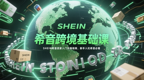 希音跨境基础课，SHEIN希音卖家入门实操指南，新手入坑希音必看-pcp资源社