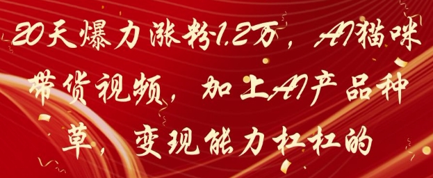 20天爆力涨粉1.2W，AI猫咪带货视频，加上AI产品种草，变现能力杠杠的-pcp资源社