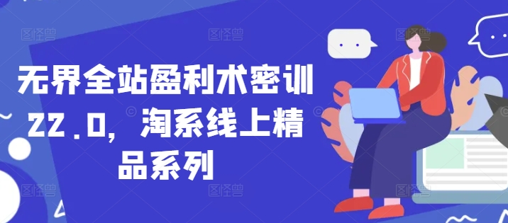 无界全站盈利术密训22.0，淘系线上精品系列-pcp资源社