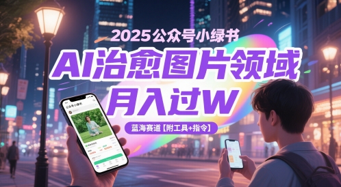 2025公众号小绿书AI治愈图片领域，月入过W，蓝海赛道【附工具+指令】-pcp资源社