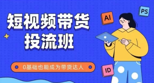 抖音快手短视频带货投流班，详细又全面的抖音快手带货实操课，零基础也能成为带货达人-pcp资源社