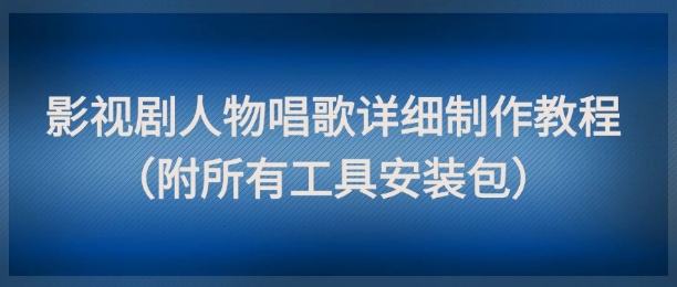 影视剧人物唱歌详细制作教程，点赞量动辄几十W（附所有工具安装包）-pcp资源社