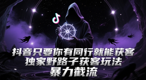 抖音只要你有同行就能获客，独家野路子获客玩法，暴力截流【揭秘】-pcp资源社
