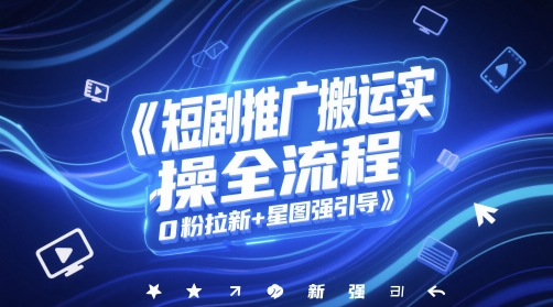 短剧推广搬运实操全流程，0粉拉新+星图强引导-pcp资源社