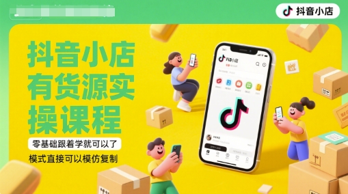 抖音小店有货源实操课程，零基础跟着学就可以了，模式直接可以模仿复制(更新6月)-pcp资源社