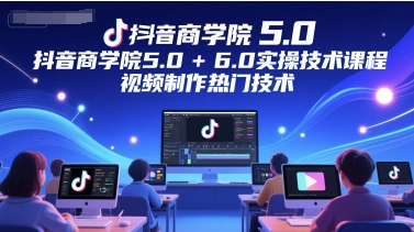 抖音商学院5.0+6.0实操技术课程，视频制作热门技术-pcp资源社