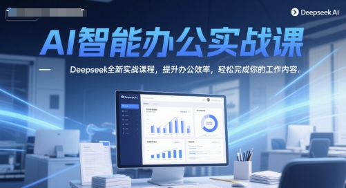 AI智能办公实战课，Deepseek全新实战课程，提升办公效率，轻松完成你的工作内容-pcp资源社