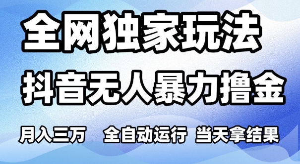 全网独家玩法，抖音无人暴力撸金，月入3W，全自动运行，当天拿结果，可矩阵【揭秘】-pcp资源社