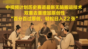 中视频计划历史赛道最新无脑搬运技术，双重去重增加原创性，百分百过原创，轻松日入2张-pcp资源社
