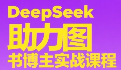 DeepSeek助力图书博主实战课，从0到1搭建账号、爆款选品逻辑、多维度内容制作技巧-pcp资源社