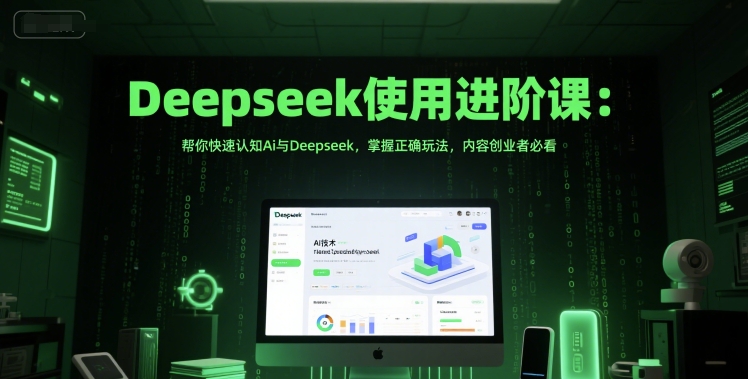 Deepseek使用进阶课：帮你快速认知Ai与Deepseek，掌握正确玩法，内容创业者必看-pcp资源社