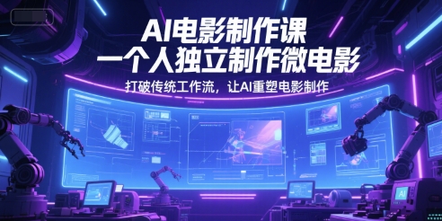 AI电影制作课，一个人独立制作微电影，打破传统工作流，让AI重塑电影制作-pcp资源社