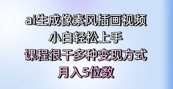 ai生成像素风插画视频，小白轻松上手，课程很干多种变现方式，月入5位数-pcp资源社