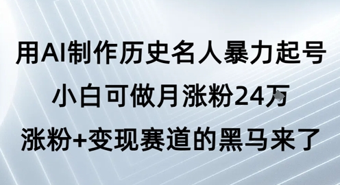 用AI制作历史名人暴力起号，小白可做月涨粉24W涨粉+变现赛道的黑马来了-pcp资源社