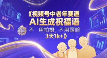 视频号中老年赛道，AI生成祝福语，不用拍摄，不用露脸，3天1k+-pcp资源社