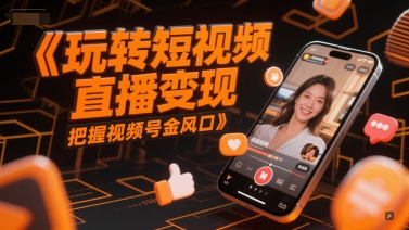 玩转短视频直播变现，把握视频号金风口-pcp资源社