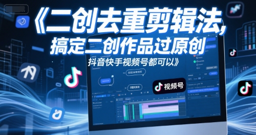 短视频二创去重剪辑法，搞定二创作品过原创，抖音快手视频号都可以-pcp资源社