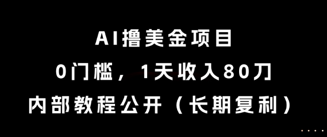 AI撸美金项目，0门槛，1天收入80刀，内部教程公开（长期复利）【揭秘】-pcp资源社
