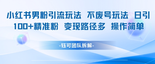 小红书男粉引流玩法不废号玩法日引100男粉变现路径多操作简单-pcp资源社
