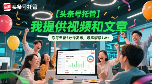 【头条号托管 】我提供视频和文章，你每天花5分钟发布，最高躺挣1W+【揭秘】-pcp资源社