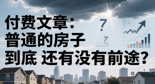付费文章：普通的房子到底还有没有前途？-pcp资源社