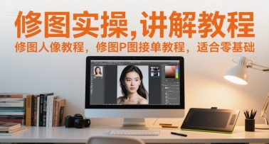 修图实操讲解教程，修图人像教程，修图P图接单教程，适合零基础-pcp资源社