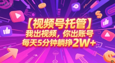 【视频号托管 】我出视频，你出账号，每天5分钟发布，最高躺挣2W+【揭秘】-pcp资源社