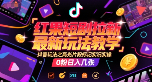 红果短剧拉新最新玩法教学，抖音玩法之高光片段标记实况实操，0粉日入几张-pcp资源社