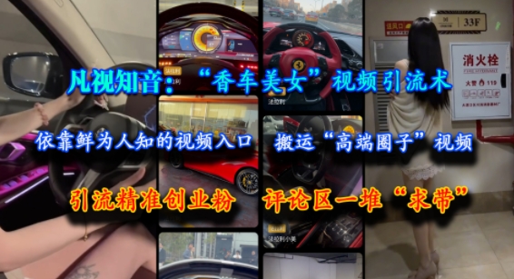 凡视知音：“香车美女”视频引流术，依靠鲜为人知的视频入口，搬运“高端圈子”视频，引流精准创业粉，评论区一堆“求带”-pcp资源社