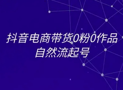 抖音电商带货0粉0作品自然流起号，抖音电商教程-pcp资源社