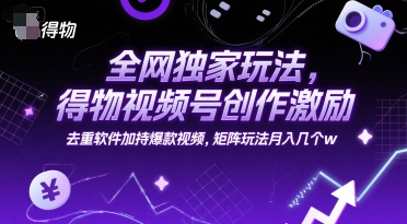 全网独家玩法，得物视频号创作激励 去重软件加持爆款视频，矩阵玩法月入几个w【揭秘】-pcp资源社