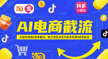 AI电商截流项目，AI结合电商0成本截流，助力淘宝多多抖店无货源0成本起店-pcp资源社