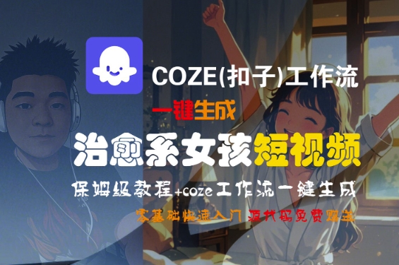 COZE(扣子)工作流一键生成治愈系女孩短视频，保姆级教程，零基础快速入门-pcp资源社