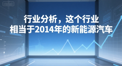 付费文章：行业分析，这个行业，相当于2014年的新能源汽车-pcp资源社