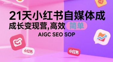 21天小红书自媒体成长变现营，高效 简单 AIGC SEO SOP-pcp资源社