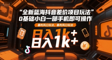 全新蓝海抖音差价项目玩法，0基础小白一部手机即可操作，暴利风口玩法，日入1k+【揭秘】-pcp资源社