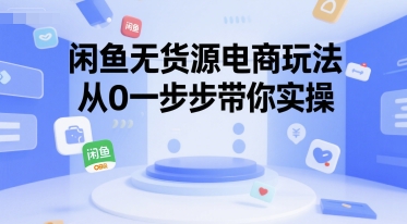 闲鱼无货源电商玩法，从0一步步带你实操-pcp资源社