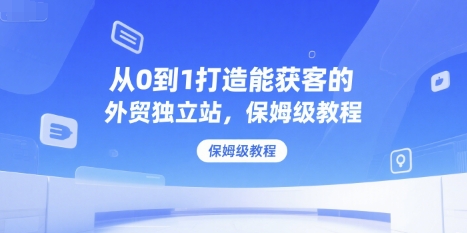 从0到1打造能获客的外贸独立站，保姆级教程-pcp资源社