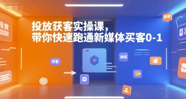 投放获客实操课，带你快速跑通新媒体买客0-1-pcp资源社