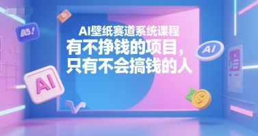 AI壁纸赛道系统课程，有不挣钱的项目，只有不会搞钱的人-pcp资源社