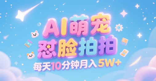 AI萌宠怼脸拍，萌宠赛道，精准高客单，每天十分钟，创作者分成，月入5W+-pcp资源社