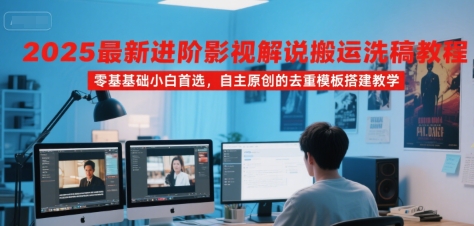 2025最新进阶影视解说搬运洗稿教程，零基础小白首选，自主原创的去重模板搭建教学-pcp资源社