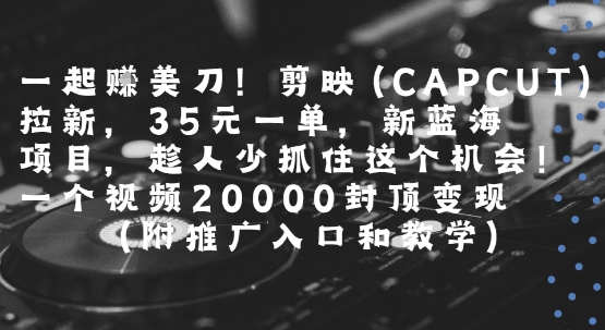 一起挣美刀!剪映(CAPCUT)拉新，35米一单，新蓝海项目，一个视频2w封顶变现(附推广入口和教学)-pcp资源社