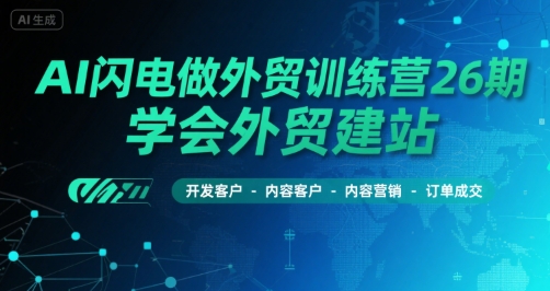AI闪电做外贸训练营26期，学会外贸建站-开发客户-内容营销-订单成交-pcp资源社