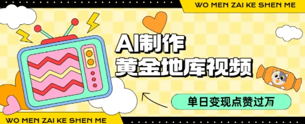 用AI制作黄金地库视频，单日变现1k+，条条点赞过W-pcp资源社